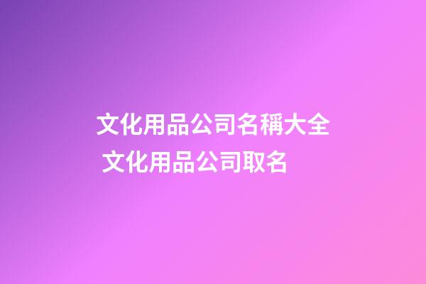 文化用品公司名稱大全 文化用品公司取名